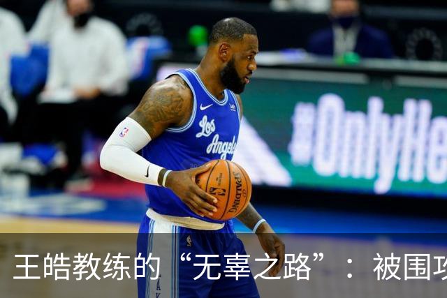 王皓教练的“无辜之路”：被围攻后的逆袭时刻